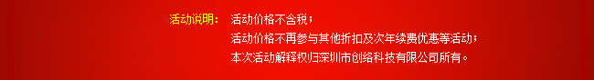 活動說明：活動價格不含稅；活動價格不再參與其他折扣及次年續(xù)費優(yōu)惠等活動；本次活動解釋權(quán)歸深圳市創(chuàng)絡(luò)科技有限公司所有。
